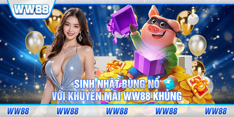 Sinh nhật bùng nổ với khuyến mãi WW88 khủng